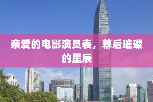 亲爱的电影演员表，幕后璀璨的星辰