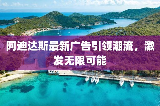 阿迪达斯最新广告引领潮流，激发无限可能