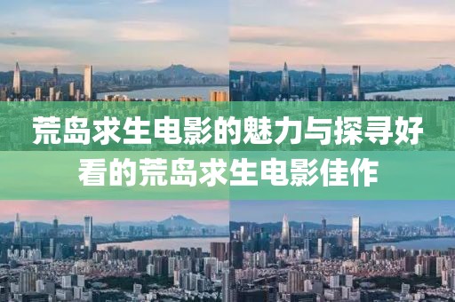 荒岛求生电影的魅力与探寻好看的荒岛求生电影佳作