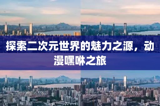 探索二次元世界的魅力之源，动漫嘿咻之旅