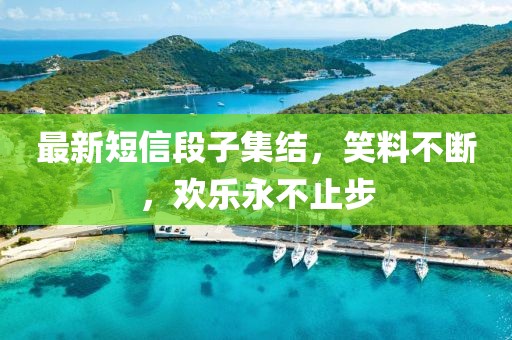 最新短信段子集结，笑料不断，欢乐永不止步