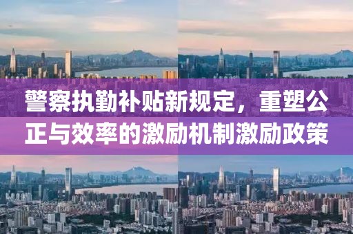 警察执勤补贴新规定，重塑公正与效率的激励机制激励政策