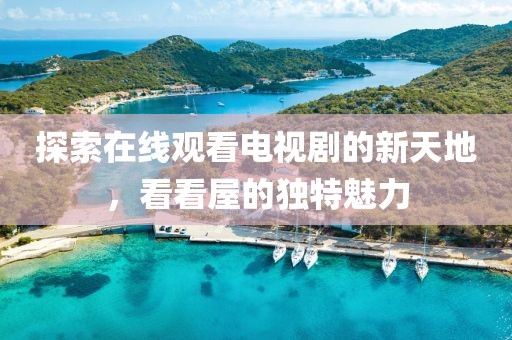 探索在线观看电视剧的新天地，看看屋的独特魅力