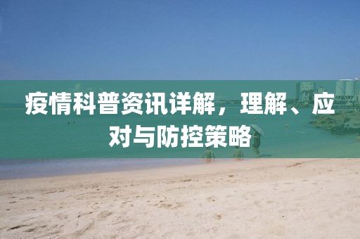 疫情科普资讯详解，理解、应对与防控策略