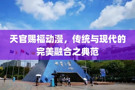 天官赐福动漫，传统与现代的完美融合之典范