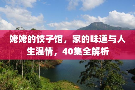 姥姥的饺子馆，家的味道与人生温情，40集全解析