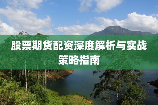 股票期货配资深度解析与实战策略指南