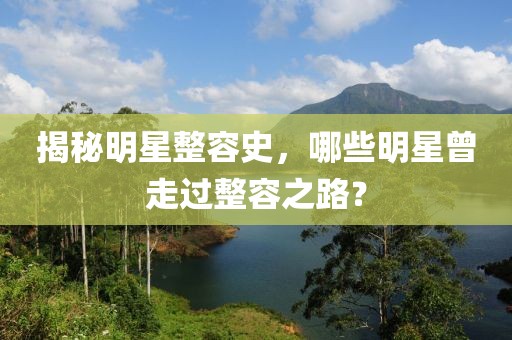 揭秘明星整容史，哪些明星曾走过整容之路？