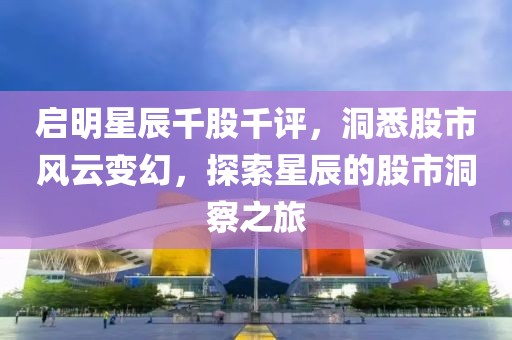 启明星辰千股千评，洞悉股市风云变幻，探索星辰的股市洞察之旅