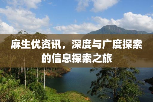 麻生优资讯，深度与广度探索的信息探索之旅