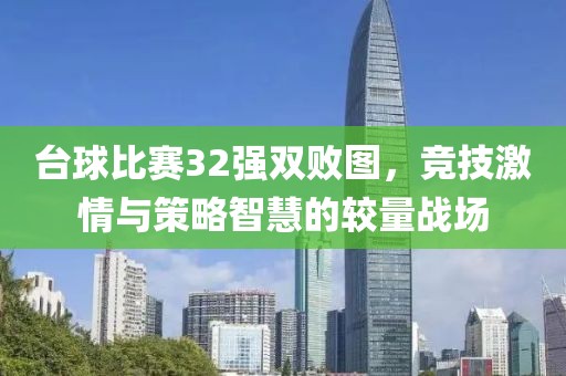 台球比赛32强双败图，竞技激情与策略智慧的较量战场