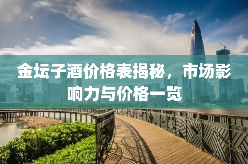 金坛子酒价格表揭秘，市场影响力与价格一览
