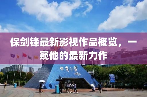 保剑锋最新影视作品概览，一窥他的最新力作