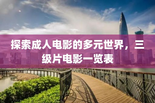 探索成人电影的多元世界，三级片电影一览表