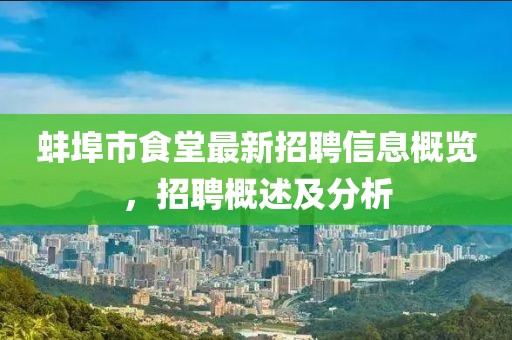 蚌埠市食堂最新招聘信息概览，招聘概述及分析