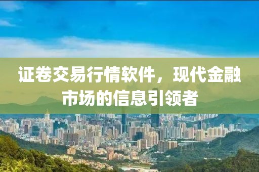 证卷交易行情软件，现代金融市场的信息引领者