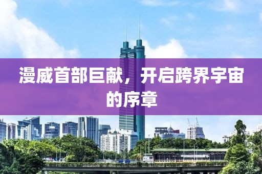 漫威首部巨献，开启跨界宇宙的序章