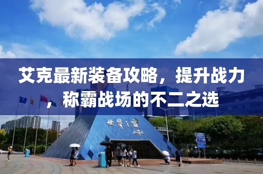 艾克最新装备攻略，提升战力，称霸战场的不二之选