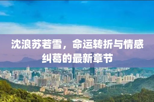 沈浪苏若雪，命运转折与情感纠葛的最新章节