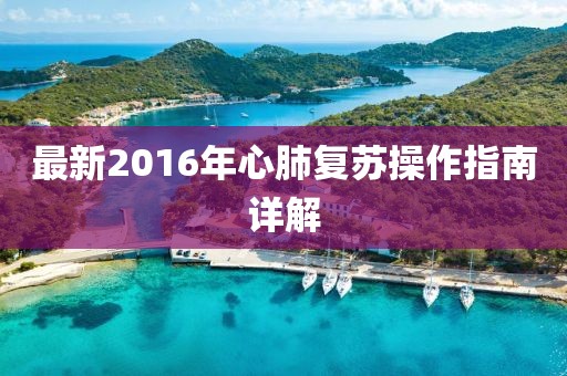 最新2016年心肺复苏操作指南详解