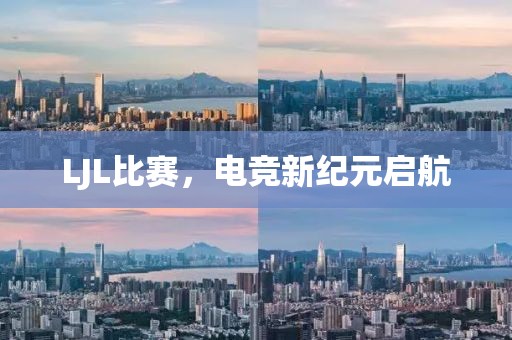 LJL比赛，电竞新纪元启航