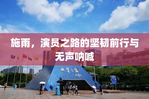施雨，演员之路的坚韧前行与无声呐喊