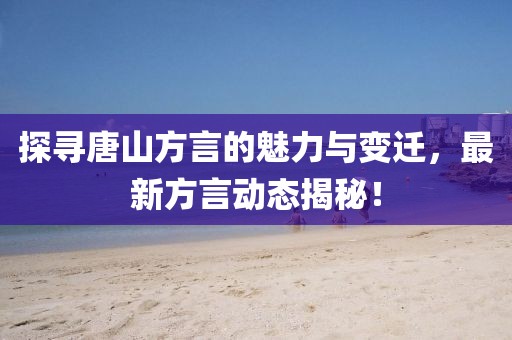 探寻唐山方言的魅力与变迁，最新方言动态揭秘！