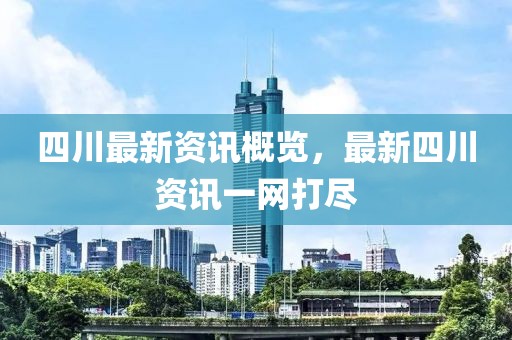 四川最新资讯概览，最新四川资讯一网打尽