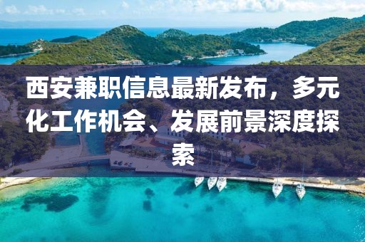 西安兼职信息最新发布，多元化工作机会、发展前景深度探索