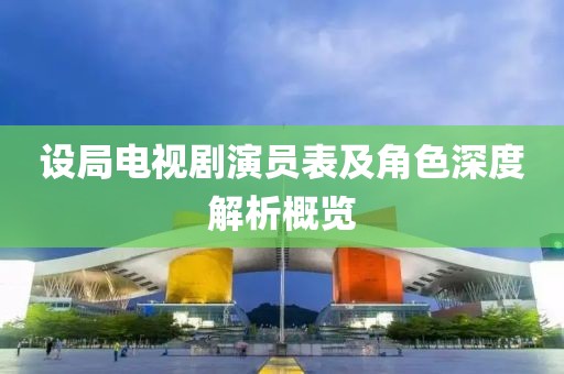设局电视剧演员表及角色深度解析概览
