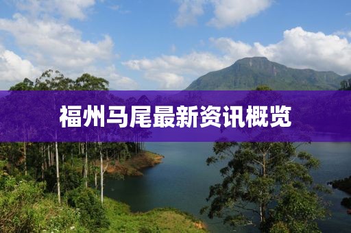 福州马尾最新资讯概览