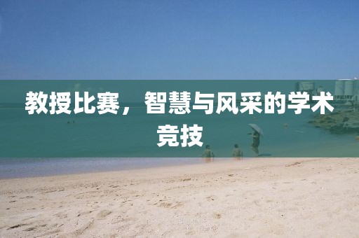 教授比赛，智慧与风采的学术竞技