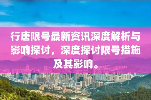 行唐限号最新资讯深度解析与影响探讨，深度探讨限号措施及其影响。