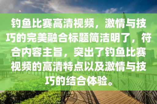钓鱼比赛高清视频，激情与技巧的完美融合标题简洁明了，符合内容主旨，突出了钓鱼比赛视频的高清特点以及激情与技巧的结合体验。