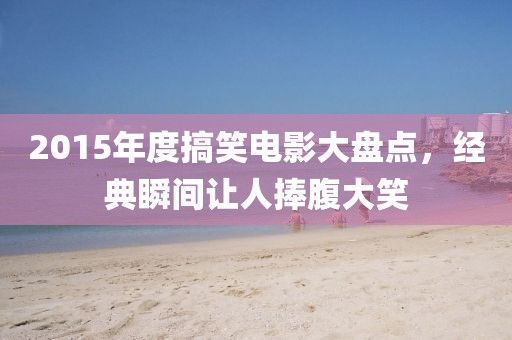 2015年度搞笑电影大盘点，经典瞬间让人捧腹大笑