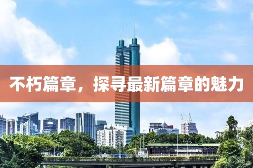 不朽篇章，探寻最新篇章的魅力
