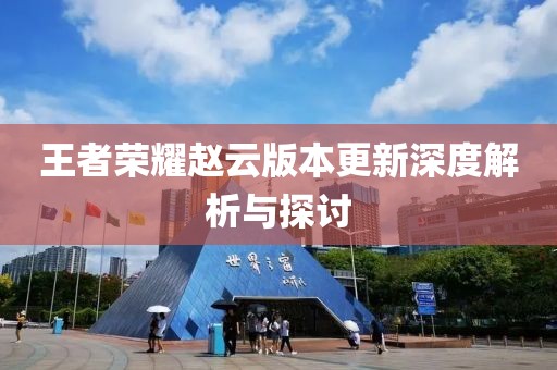 王者荣耀赵云版本更新深度解析与探讨