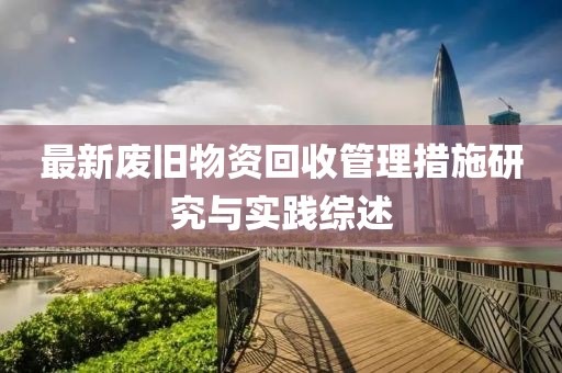 最新废旧物资回收管理措施研究与实践综述