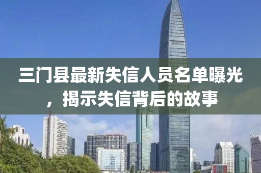 三门县最新失信人员名单曝光，揭示失信背后的故事