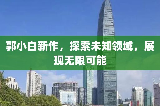 郭小白新作，探索未知领域，展现无限可能