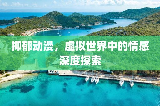 抑郁动漫，虚拟世界中的情感深度探索