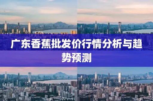 广东香蕉批发价行情分析与趋势预测