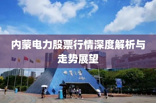 内蒙电力股票行情深度解析与走势展望