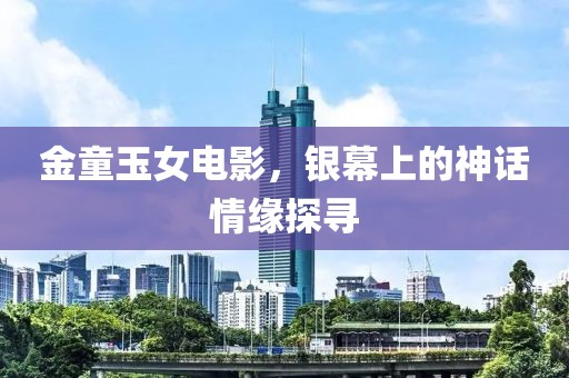金童玉女电影，银幕上的神话情缘探寻