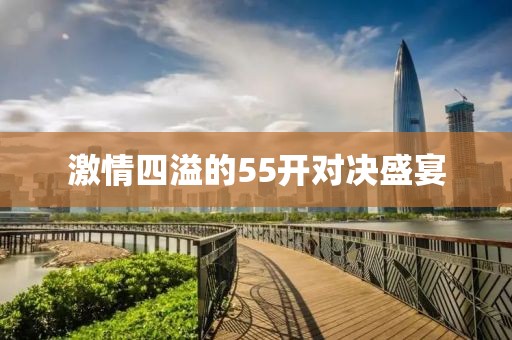 激情四溢的55开对决盛宴