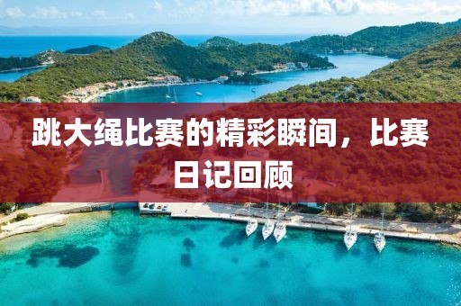 跳大绳比赛的精彩瞬间，比赛日记回顾