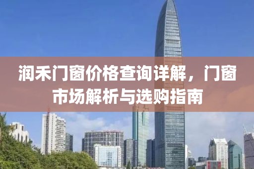 润禾门窗价格查询详解，门窗市场解析与选购指南