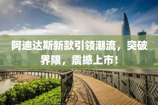 阿迪达斯新款引领潮流，突破界限，震撼上市！
