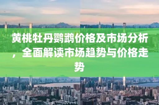 黄桃牡丹鹦鹉价格及市场分析，全面解读市场趋势与价格走势