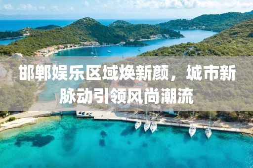 邯郸娱乐区域焕新颜，城市新脉动引领风尚潮流
